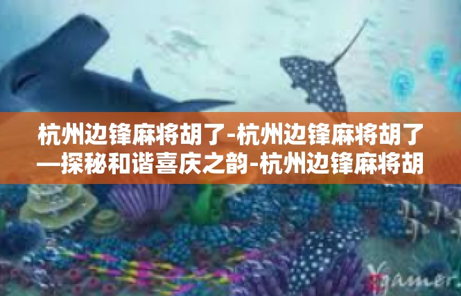 杭州边锋麻将胡了-杭州边锋麻将胡了—探秘和谐喜庆之韵-杭州边锋麻将胡了
