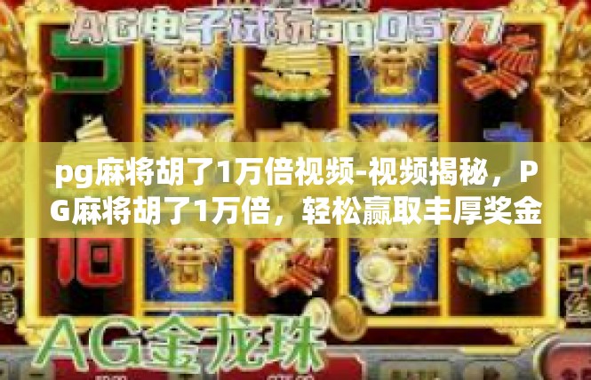pg麻将胡了1万倍视频-视频揭秘，PG麻将胡了1万倍，轻松赢取丰厚奖金-pg麻将胡了1万倍视频