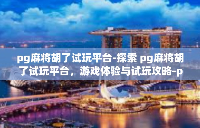 pg麻将胡了试玩平台-探索 pg麻将胡了试玩平台，游戏体验与试玩攻略-pg麻将胡了试玩平台