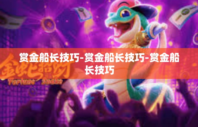 赏金船长技巧-赏金船长技巧-赏金船长技巧