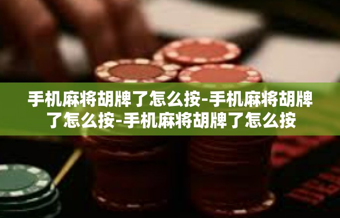 手机麻将胡牌了怎么按-手机麻将胡牌了怎么按-手机麻将胡牌了怎么按