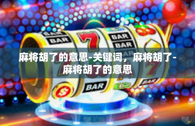麻将胡了的意思-关键词，麻将胡了-麻将胡了的意思