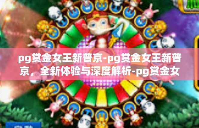 pg赏金女王新普京-pg赏金女王新普京，全新体验与深度解析-pg赏金女王新普京