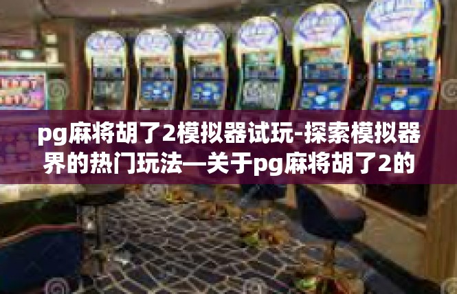 pg麻将胡了2模拟器试玩-探索模拟器界的热门玩法—关于pg麻将胡了2的试玩-pg麻将胡了2模拟器试玩