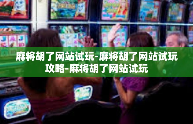 麻将胡了网站试玩-麻将胡了网站试玩攻略-麻将胡了网站试玩