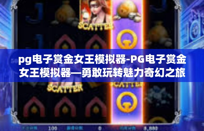 pg电子赏金女王模拟器-PG电子赏金女王模拟器—勇敢玩转魅力奇幻之旅-pg电子赏金女王模拟器