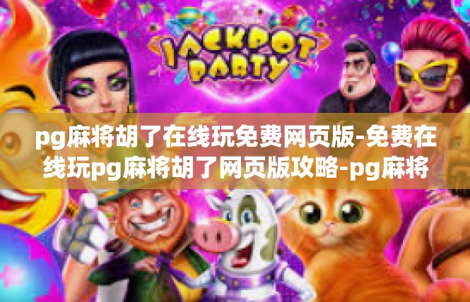 pg麻将胡了在线玩免费网页版-免费在线玩pg麻将胡了网页版攻略-pg麻将胡了在线玩免费网页版