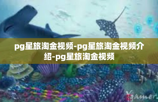 pg星旅淘金视频-pg星旅淘金视频介绍-pg星旅淘金视频