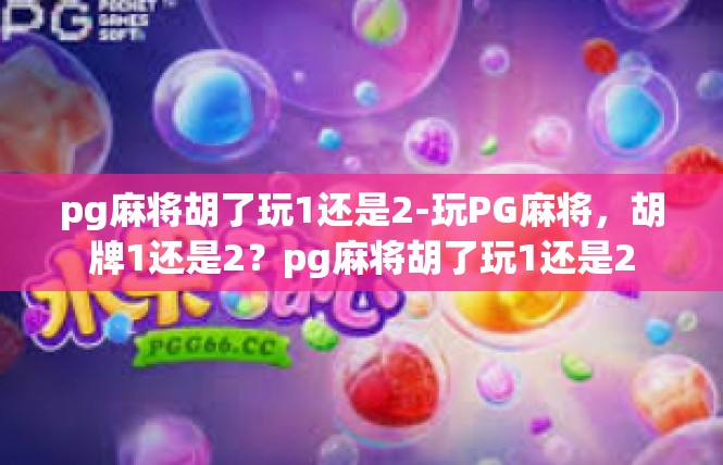 pg麻将胡了玩1还是2-玩PG麻将，胡牌1还是2？pg麻将胡了玩1还是2