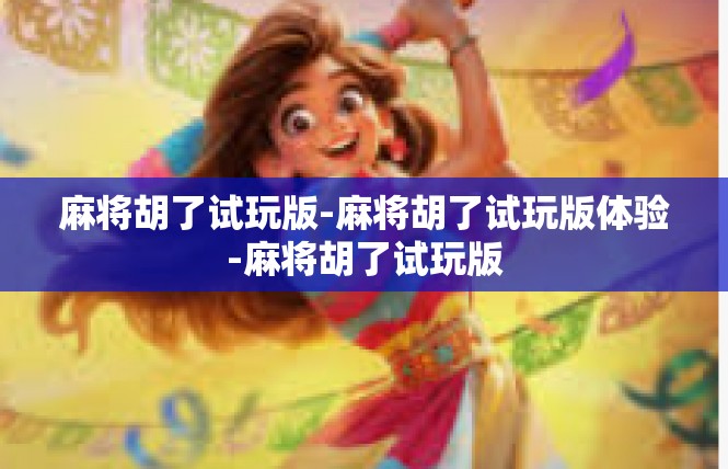 麻将胡了试玩版-麻将胡了试玩版体验-麻将胡了试玩版