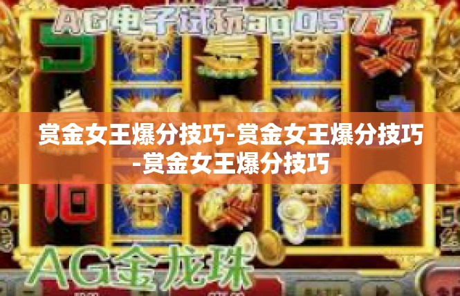 赏金女王爆分技巧-赏金女王爆分技巧-赏金女王爆分技巧