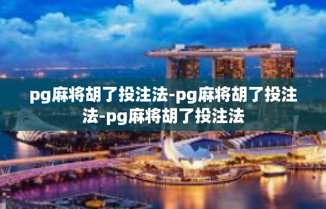 pg麻将胡了投注法-pg麻将胡了投注法-pg麻将胡了投注法