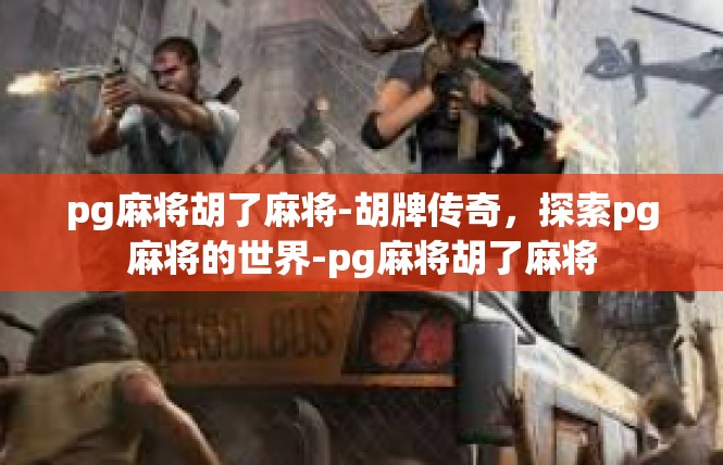 pg麻将胡了麻将-胡牌传奇，探索pg麻将的世界-pg麻将胡了麻将