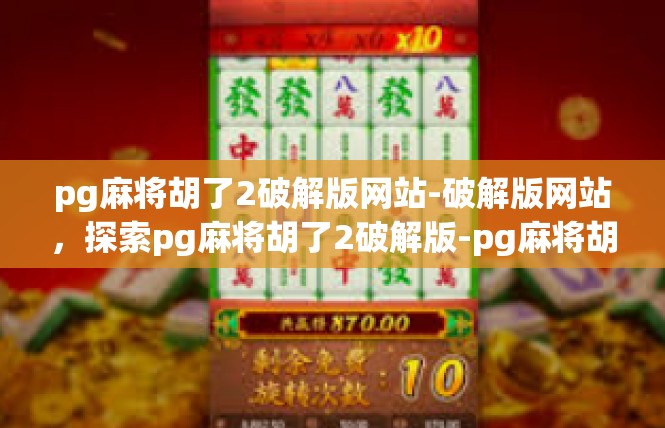 pg麻将胡了2破解版网站-破解版网站，探索pg麻将胡了2破解版-pg麻将胡了2破解版网站