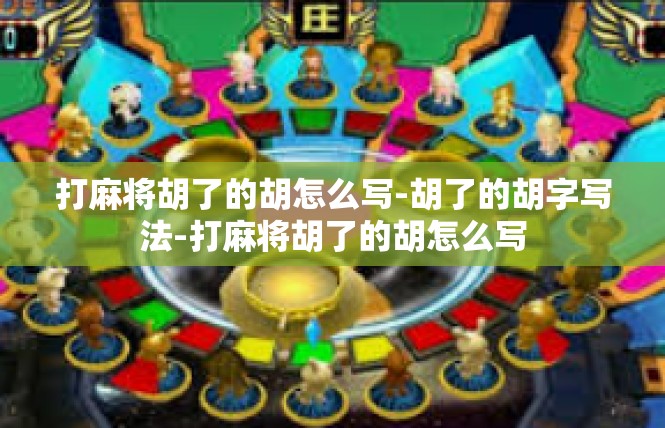 打麻将胡了的胡怎么写-胡了的胡字写法-打麻将胡了的胡怎么写