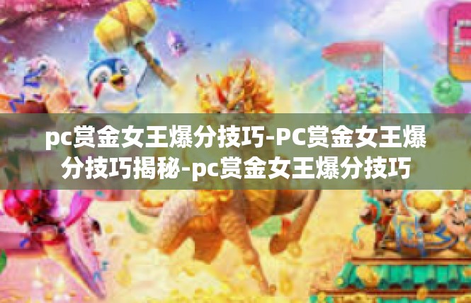 pc赏金女王爆分技巧-PC赏金女王爆分技巧揭秘-pc赏金女王爆分技巧