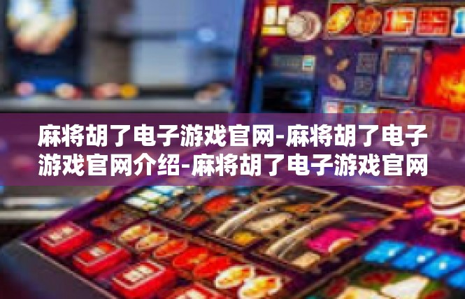 麻将胡了电子游戏官网-麻将胡了电子游戏官网介绍-麻将胡了电子游戏官网