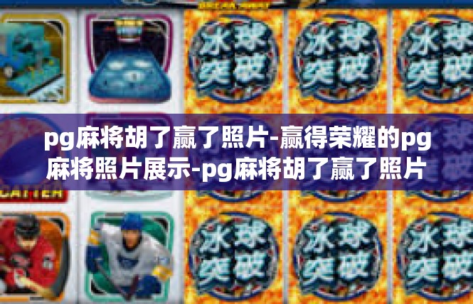 pg麻将胡了赢了照片-赢得荣耀的pg麻将照片展示-pg麻将胡了赢了照片