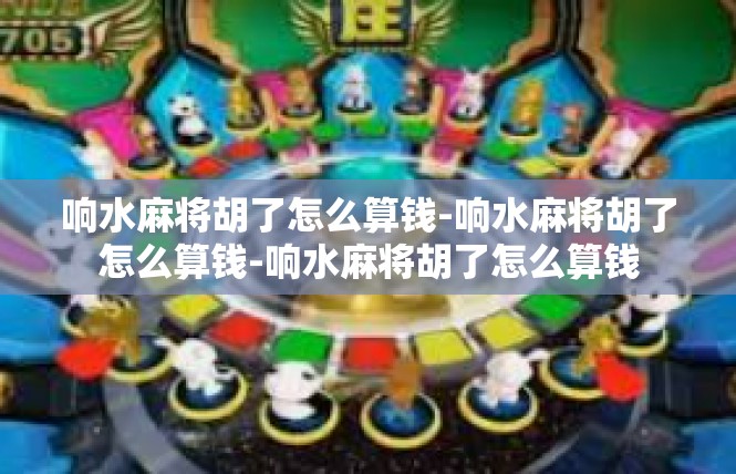 响水麻将胡了怎么算钱-响水麻将胡了怎么算钱-响水麻将胡了怎么算钱