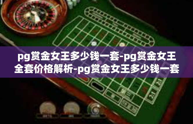 pg赏金女王多少钱一套-pg赏金女王全套价格解析-pg赏金女王多少钱一套