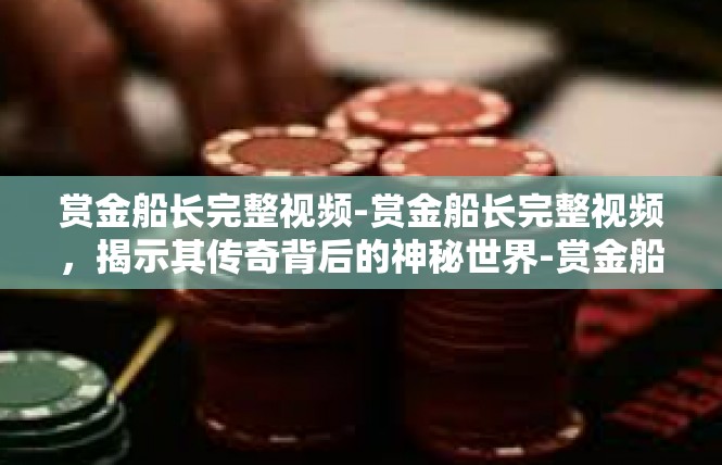 赏金船长完整视频-赏金船长完整视频，揭示其传奇背后的神秘世界-赏金船长完整视频