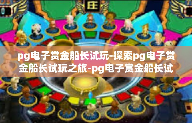 pg电子赏金船长试玩-探索pg电子赏金船长试玩之旅-pg电子赏金船长试玩