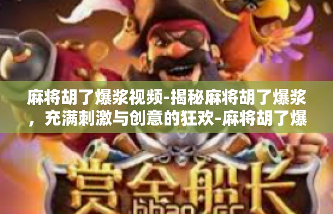 麻将胡了爆浆视频-揭秘麻将胡了爆浆，充满刺激与创意的狂欢-麻将胡了爆浆视频