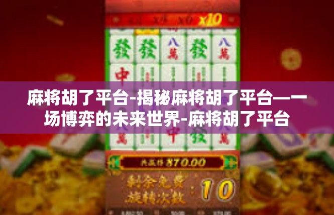 麻将胡了平台-揭秘麻将胡了平台—一场博弈的未来世界-麻将胡了平台