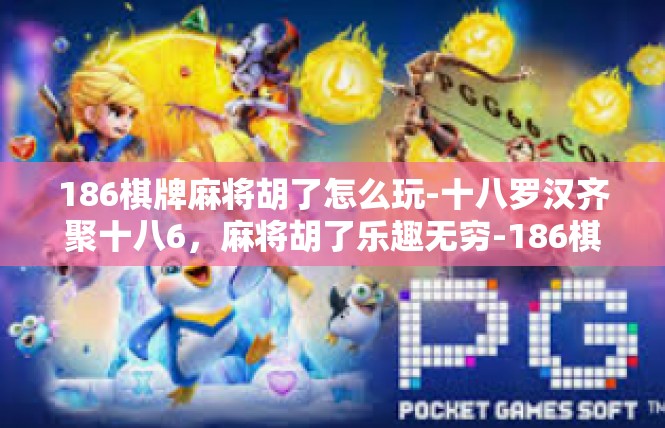 186棋牌麻将胡了怎么玩-十八罗汉齐聚十八6，麻将胡了乐趣无穷-186棋牌麻将胡了怎么玩