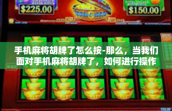 手机麻将胡牌了怎么按-那么，当我们面对手机麻将胡牌了，如何进行操作呢？首先，确保手机具备麻将应用的基本功能，如游戏设置、胡牌提醒等。其次，我们需要按照一定的步骤进行操作。手机麻将胡牌了怎么按