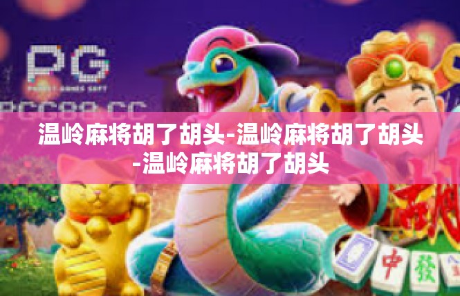 温岭麻将胡了胡头-温岭麻将胡了胡头-温岭麻将胡了胡头