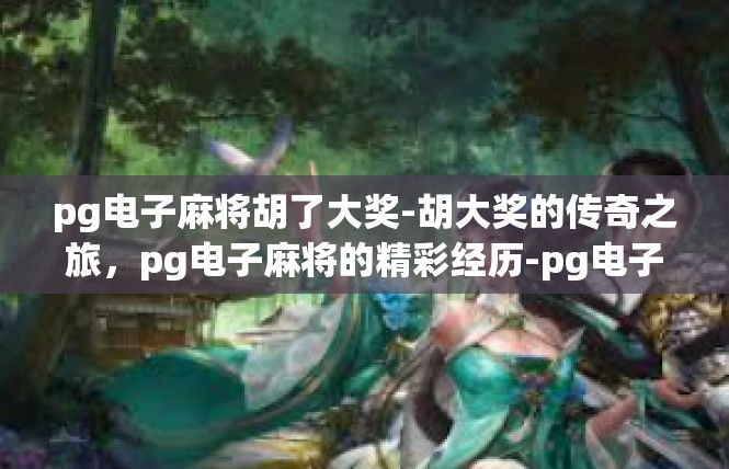 pg电子麻将胡了大奖-胡大奖的传奇之旅，pg电子麻将的精彩经历-pg电子麻将胡了大奖