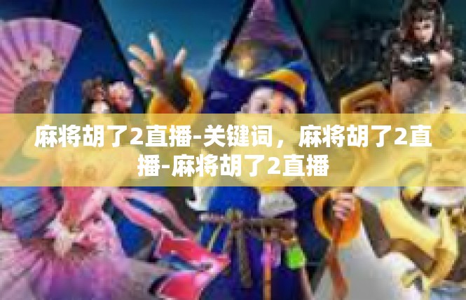 麻将胡了2直播-关键词，麻将胡了2直播-麻将胡了2直播