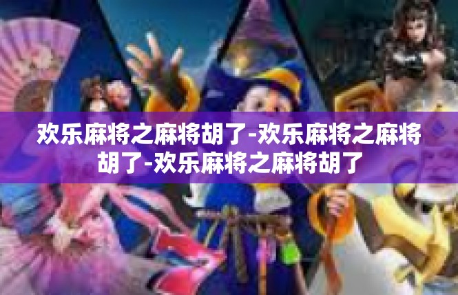欢乐麻将之麻将胡了-欢乐麻将之麻将胡了-欢乐麻将之麻将胡了