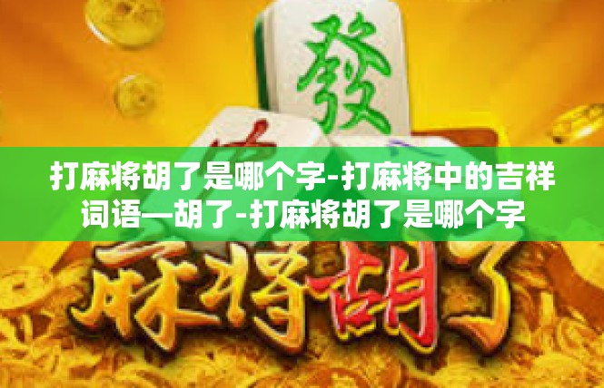 打麻将胡了是哪个字-打麻将中的吉祥词语—胡了-打麻将胡了是哪个字