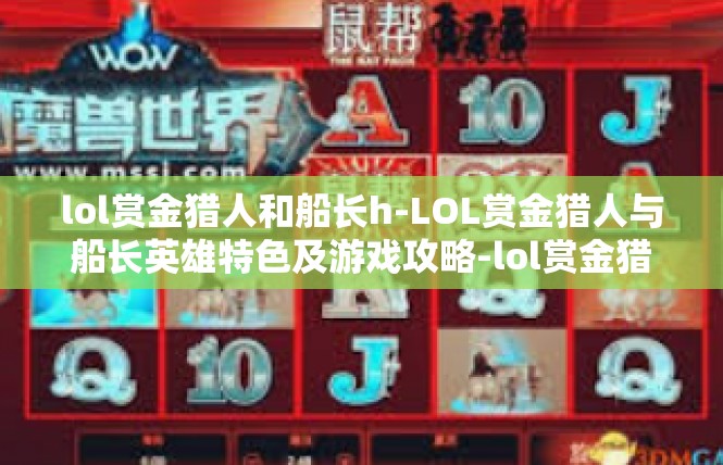 lol赏金猎人和船长h-LOL赏金猎人与船长英雄特色及游戏攻略-lol赏金猎人和船长h