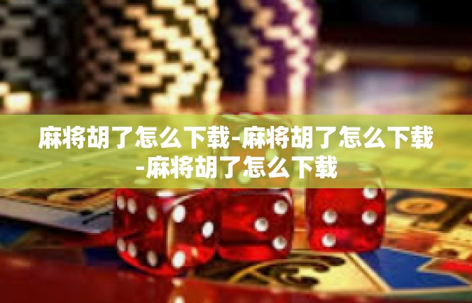 麻将胡了怎么下载-麻将胡了怎么下载-麻将胡了怎么下载