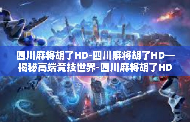 四川麻将胡了HD-四川麻将胡了HD—揭秘高端竞技世界-四川麻将胡了HD