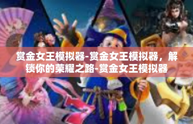 赏金女王模拟器-赏金女王模拟器，解锁你的荣耀之路-赏金女王模拟器