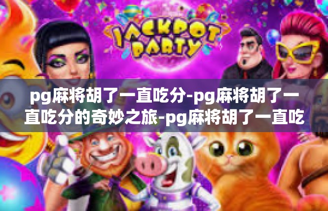 pg麻将胡了一直吃分-pg麻将胡了一直吃分的奇妙之旅-pg麻将胡了一直吃分