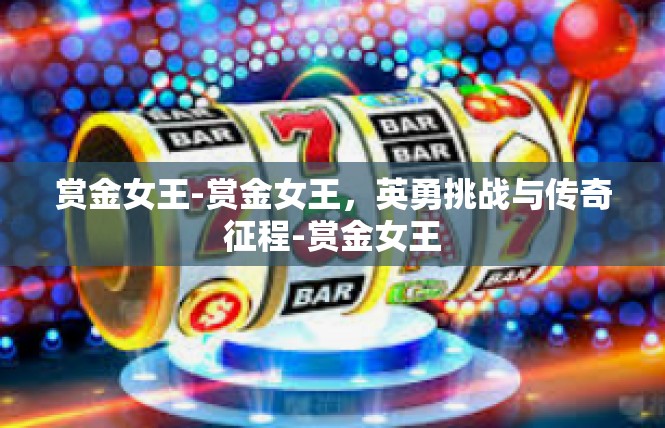 赏金女王-赏金女王，英勇挑战与传奇征程-赏金女王