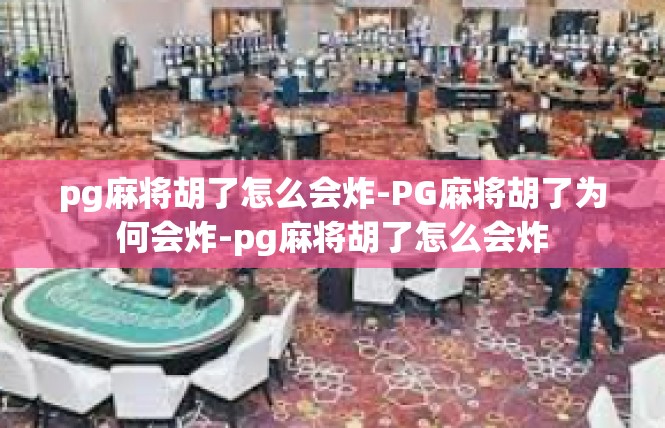 pg麻将胡了怎么会炸-PG麻将胡了为何会炸-pg麻将胡了怎么会炸