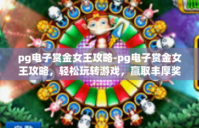 pg电子赏金女王攻略-pg电子赏金女王攻略，轻松玩转游戏，赢取丰厚奖励-pg电子赏金女王攻略