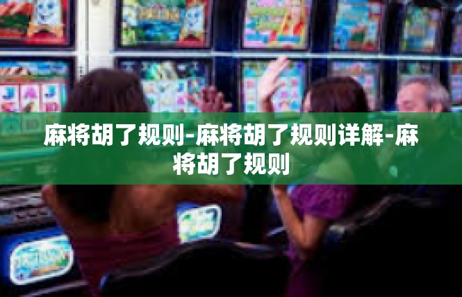 麻将胡了规则-麻将胡了规则详解-麻将胡了规则