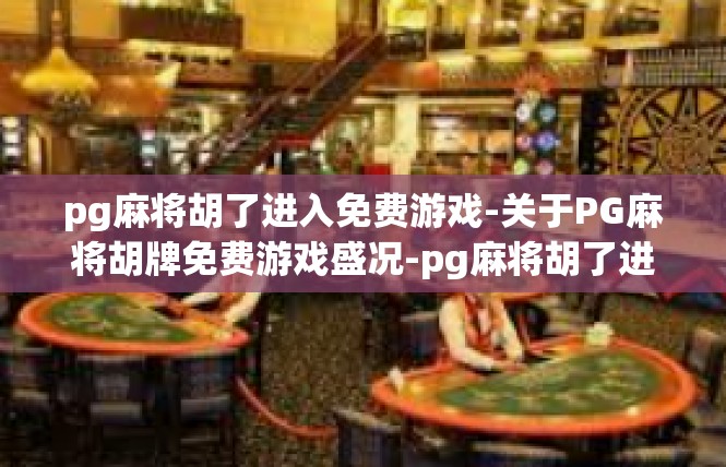 pg麻将胡了进入免费游戏-关于PG麻将胡牌免费游戏盛况-pg麻将胡了进入免费游戏