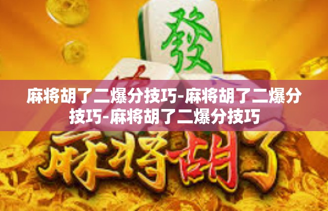 麻将胡了二爆分技巧-麻将胡了二爆分技巧-麻将胡了二爆分技巧