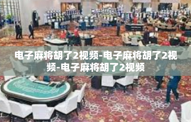 电子麻将胡了2视频-电子麻将胡了2视频-电子麻将胡了2视频