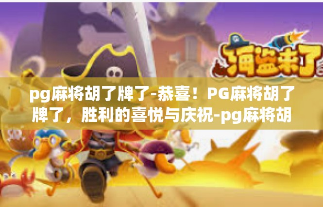 pg麻将胡了牌了-恭喜！PG麻将胡了牌了，胜利的喜悦与庆祝-pg麻将胡了牌了