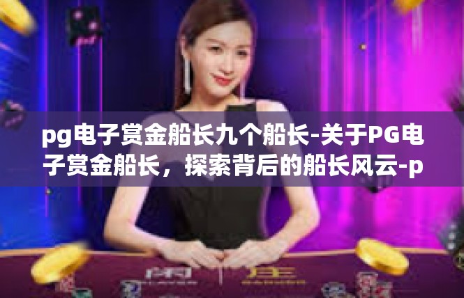 pg电子赏金船长九个船长-关于PG电子赏金船长，探索背后的船长风云-pg电子赏金船长九个船长