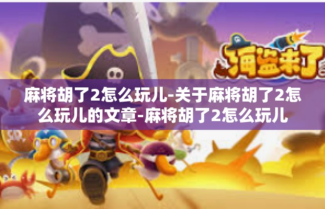 麻将胡了2怎么玩儿-关于麻将胡了2怎么玩儿的文章-麻将胡了2怎么玩儿